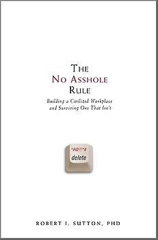 The No Asshole Rule: Building a Civilized Workplace and Surviving One That Isn't - Robert I. Sutton