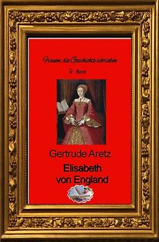 Frauen, die Geschichte schrieben / Elisabeth von England (Bebildert)