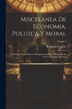 Miscelanea De Economia, Politica Y Moral: Extractada De Las Obras De Benjamin Franklin, Y Precedida De Una Noticia Sobre Su Vida; Volume 2