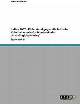 Indien 1857 - Widerstand gegen die britische Kolonialherrschaft - Meuterei oder Unabhängigkeitskrieg?