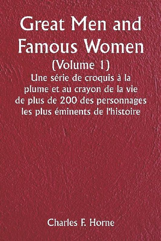 Great Men and Famous Women  (Volume 1)  Une série de croquis à la plume et au crayon de la vie de plus de 200 des personnages les plus éminents de l'histoire