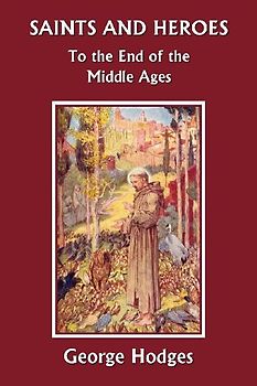 Saints and Heroes to the End of the Middle Ages (Yesterday's Classics)