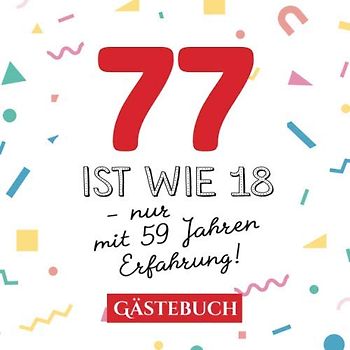 77 ist wie 18 - nur mit 59 Jahren Erfahrung: Gästebuch zum 77.Geburtstag für Mann oder Frau - 77 Jahre - Geschenk & Lustige Deko - Buch für Glückwünsche und Fotos der Gäste