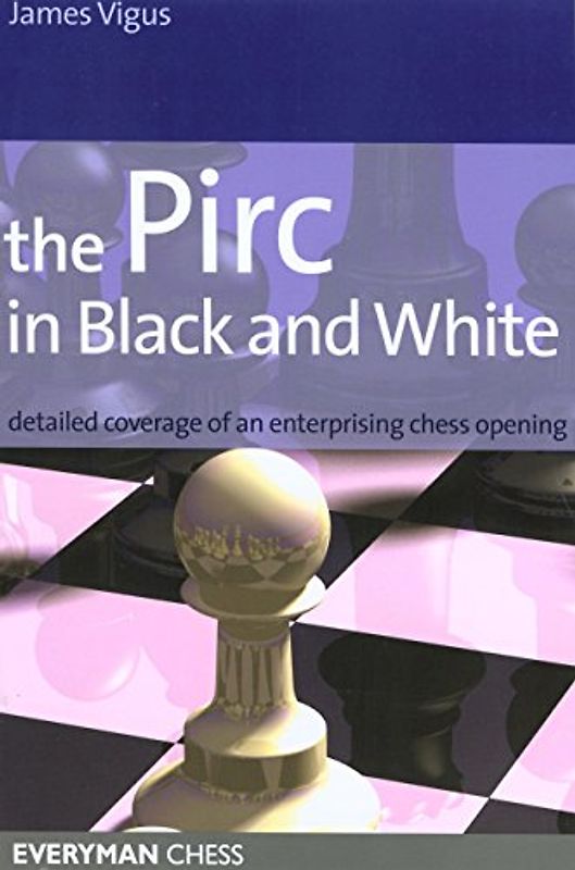 The Pirc in Black and White: Detailed Coverage of an Enterprising Chess Opening (Everyman Chess) - Vigus, James