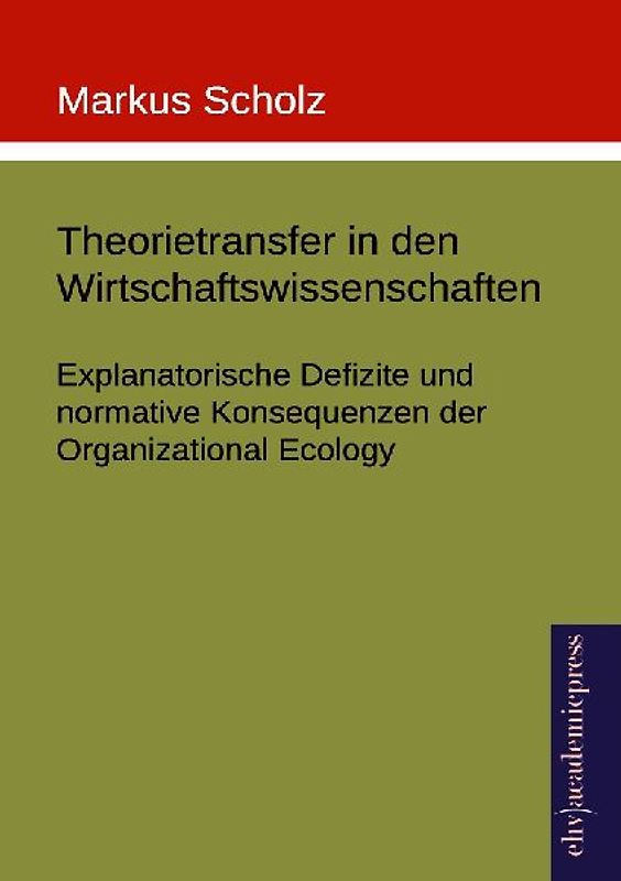 Theorietransfer in den Wirtschaftswissenschaften: Explanatorische Defizite und normative Konsequenzen der Organizational Ecology