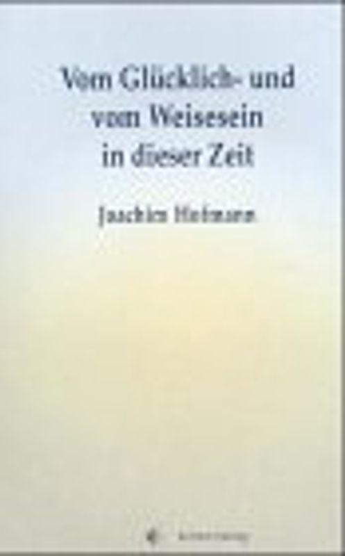 Vom Glücklich- und vom Weisesein in dieser Zeit