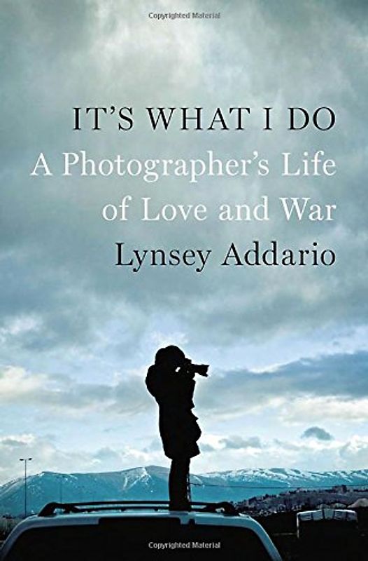 It's What I Do: A Photographer's Life of Love and War - Addario, Lynsey