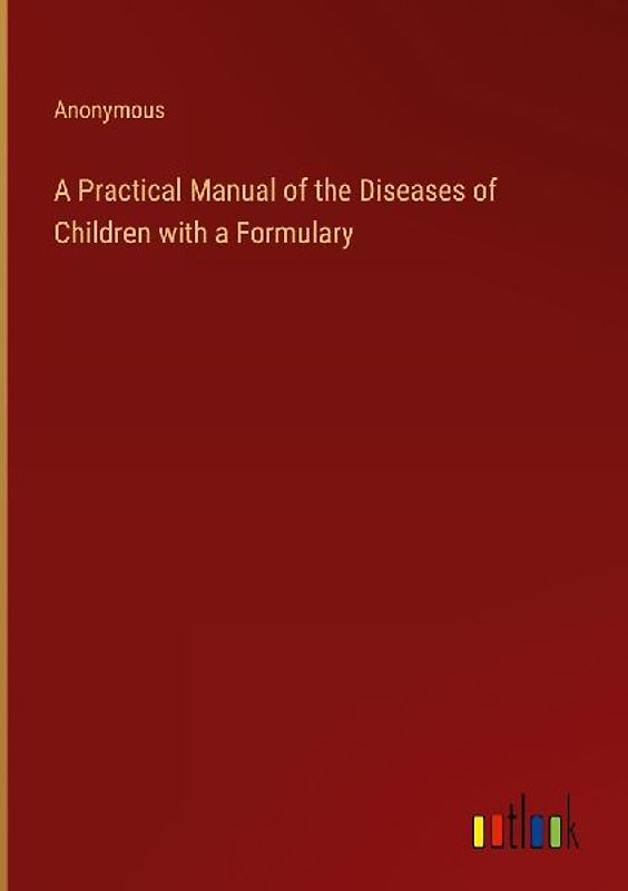 A Practical Manual of the Diseases of Children with a Formulary