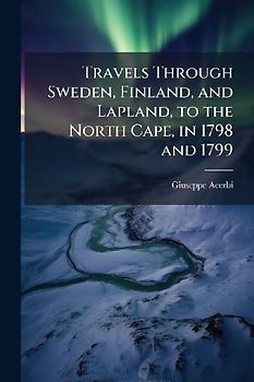Travels Through Sweden, Finland, and Lapland, to the North Cape, in 1798 and 1799