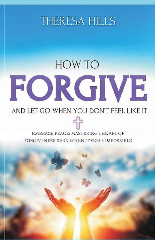 How to Forgive and Let Go When You Dont Feel Like It
