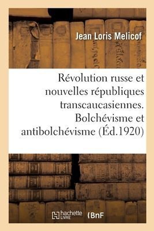 La Révolution Russe Et Les Nouvelles Républiques Transcaucasiennes. Bolchévisme Et Antibolchévisme