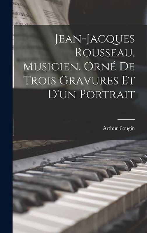 Jean-Jacques Rousseau, musicien. Orné de trois gravures et d'un portrait