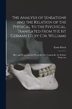 The Analysis of Sensations and the Relation of the Physical to the Psychical. Translated From the 1st German ed. by C.M. Williams; rev. and Supplement