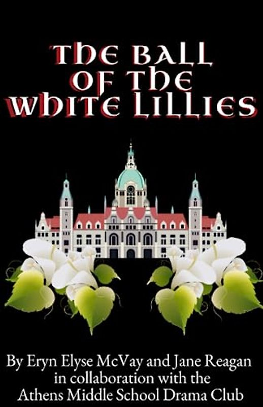 The Ball of The White Lillies: By Eryn Elyse McVay and Jane Reagan in collaboration with the Athens Middle School Drama Club