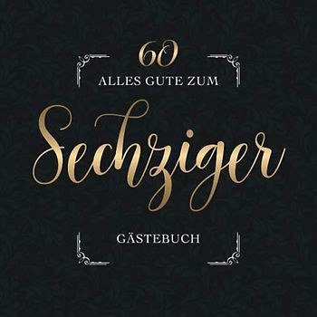 Alles Gute Zum Sechziger Gästebuch: Für die Feier zum 60. Geburtstag | Zum Eintragen lieber Glückwünsche, Sprüche und Fotos | Viel Platz auf 60 Seiten | Covermotiv: Goldschrift auf dunklem Stuckmuster