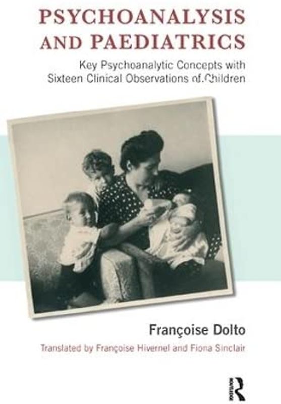 Psychoanalysis and Paediatrics: Key Psychoanalytic Concepts with Sixteen Clinical Observations of Children: Key Psychoanalytic Concepts With Sixteen Clinical Obsevations of Children