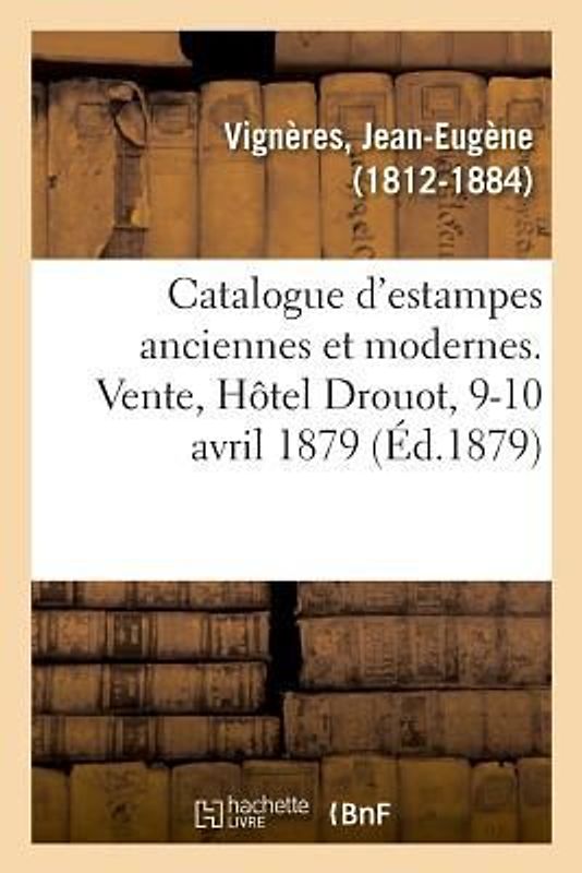 Catalogue d'Estampes Anciennes Et Modernes. Vente, Hôtel Drouot, 9-10 Avril 1879
