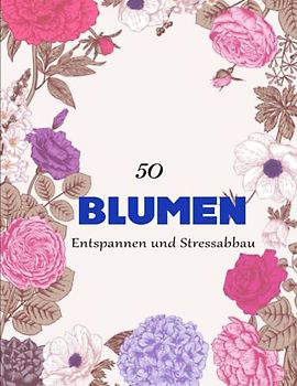50 schöne Blumen Malbuch - Deluxe: 50 Erstaunliche Blumen Motiven zum Ausmalen, Entspannen und Stressabbau | Dieses Buch Ist Für Sie