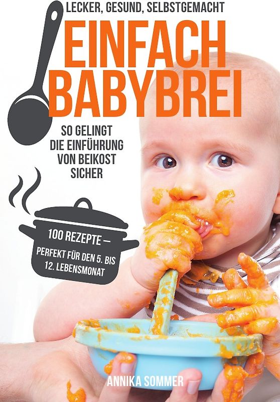Einfach Babybrei – lecker, gesund, selbstgemacht. So gelingt die Einführung von Beikost sicher. 100 Breirezepte – perfekt für den 5. Bis 12. Lebensmonat