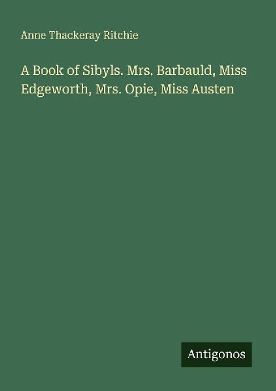 A Book of Sibyls. Mrs. Barbauld, Miss Edgeworth, Mrs. Opie, Miss Austen