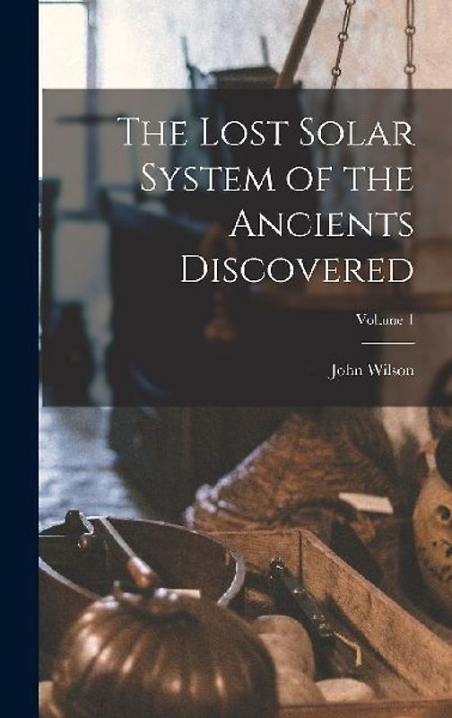 The Lost Solar System of the Ancients Discovered; Volume 1