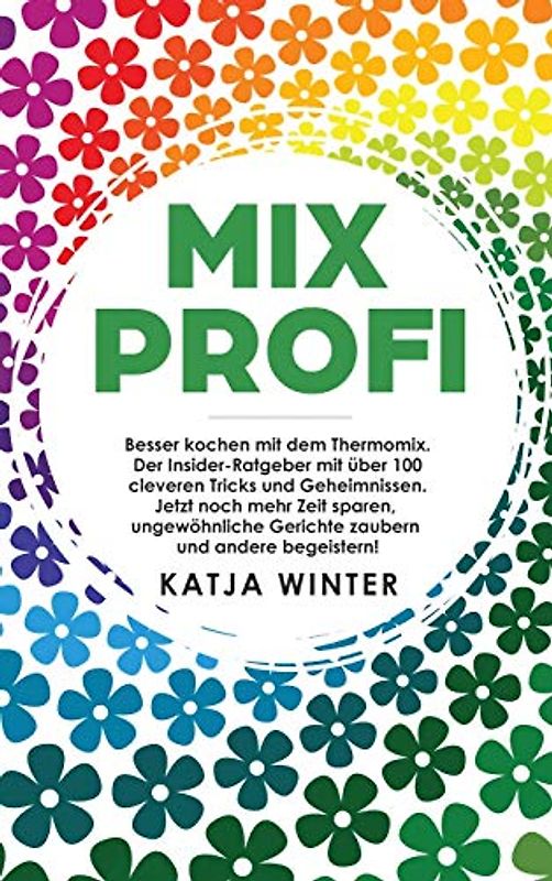Mixprofi: Besser kochen mit dem Thermomix. Der Insider-Ratgeber mit über 100 cleveren Tricks und Geheimnissen. Jetzt noch mehr Zeit sparen, ungewöhnliche Gerichte zaubern und andere begeistern!