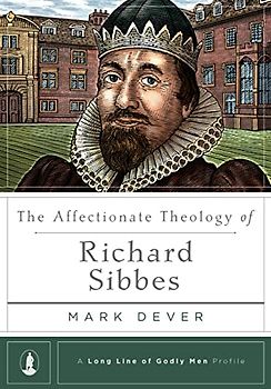 The Affectionate Theology of Richard Sibbes (Long Line of Godly Men Profile)