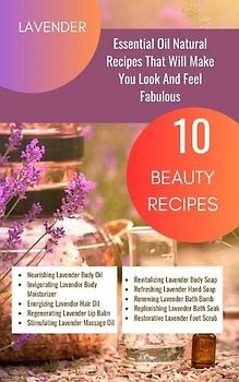 Lavender Essential Oil Natural Beauty Recipes That Will Make You Look And Feel Fabulous - 10 Beauty Recipes