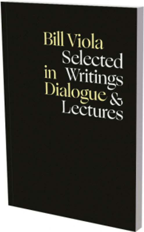 Bill Viola in Dialogue – Selected Writings & Lectures