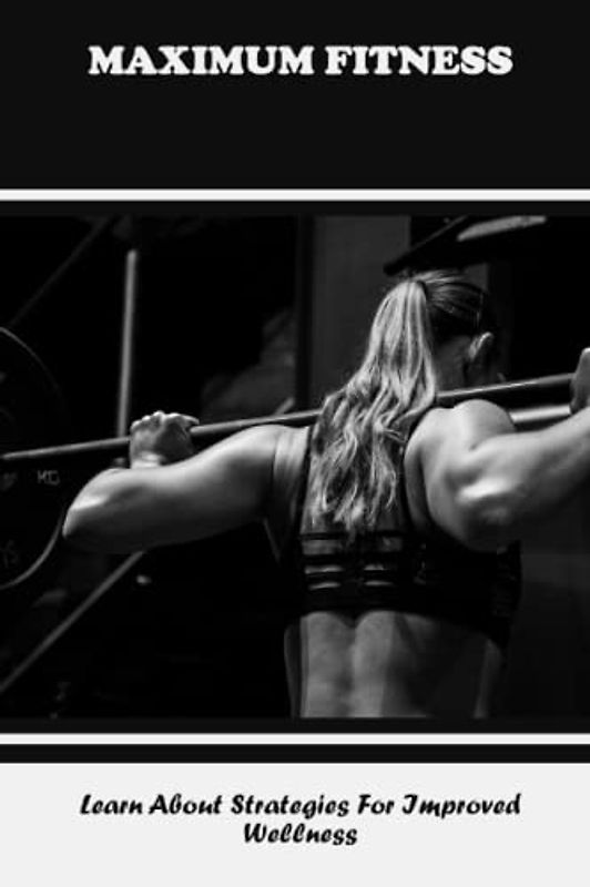 Maximum Fitness: Learn About Strategies For Improved Wellness