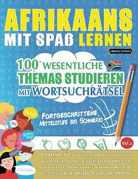 AFRIKAANS MIT SPAß LERNEN - FORTGESCHRITTENE: MITTELSTUFE BIS SCHWIERIG – 100 WESENTLICHE THEMAS STUDIEREN MIT WORTSUCHRÄTSEL - VOL.1: Entdecken Sie, ... aktiv verbessern können!