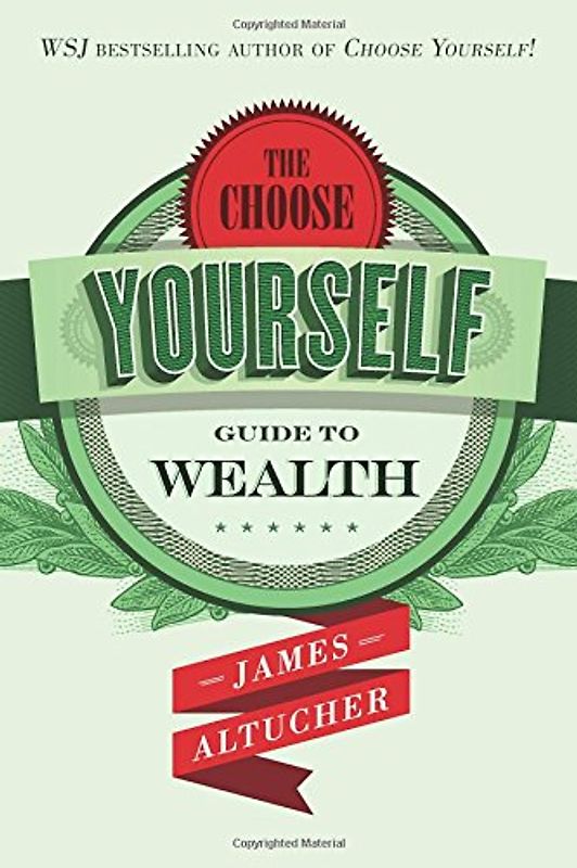 The Choose Yourself Guide To Wealth - Altucher, James