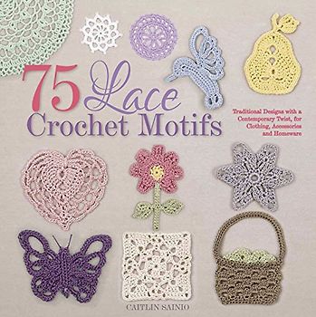75 Lace Crochet Motifs: Traditional Designs with a Contemporary Twist, for Clothing, Accessories, and Homeware (Knit & Crochet) - Sainio, Caitlin