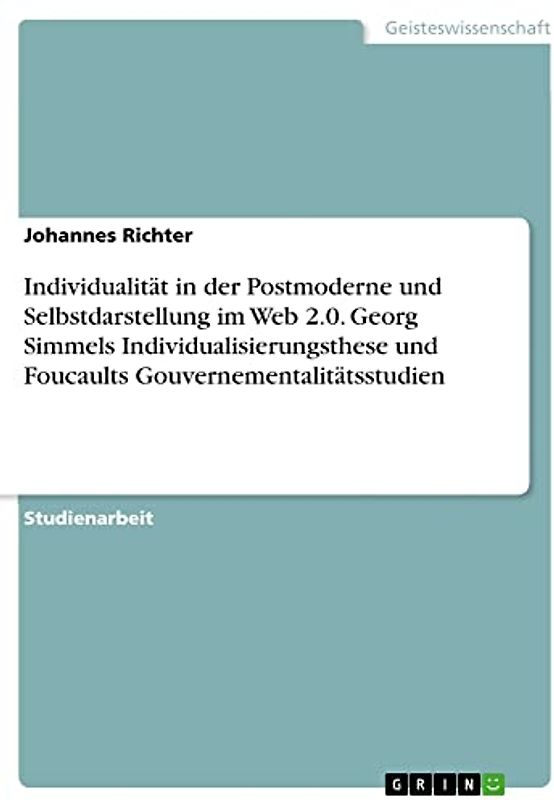 Individualität in der Postmoderne und Selbstdarstellung im Web 2.0. Georg Simmels Individualisierungsthese und Foucaults Gouvernementalitätsstudien