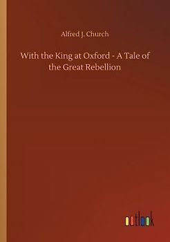 With the King at Oxford - A Tale of the Great Rebellion