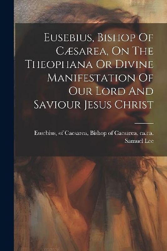Eusebius, Bishop Of Cæsarea, On The Theophana Or Divine Manifestation Of Our Lord And Saviour Jesus Christ