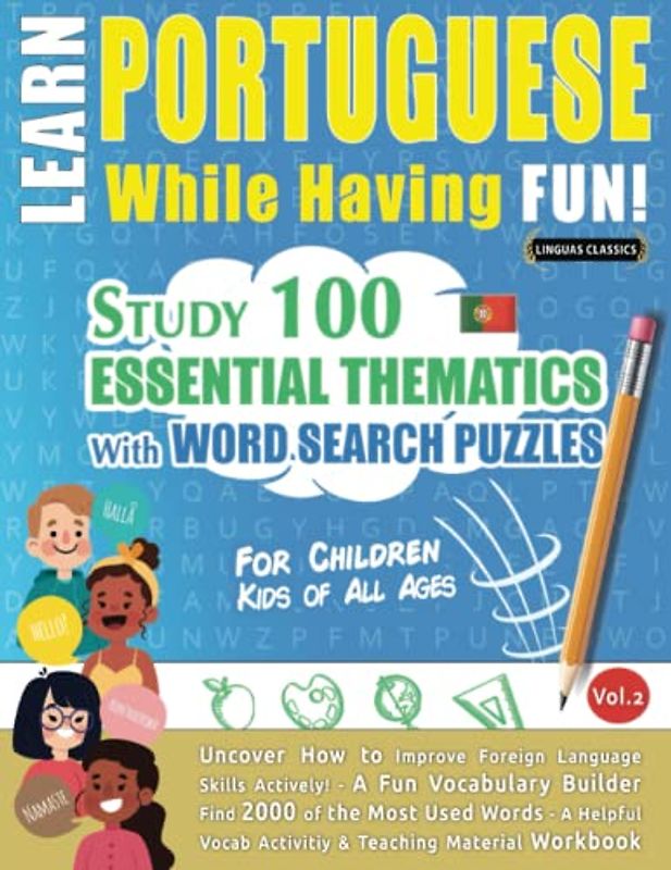 LEARN PORTUGUESE WHILE HAVING FUN! - FOR CHILDREN: KIDS OF ALL AGES - STUDY 100 ESSENTIAL THEMATICS WITH WORD SEARCH PUZZLES (VOL.2): Uncover How to ... Skills Actively! - A Fun Vocabulary Builder.