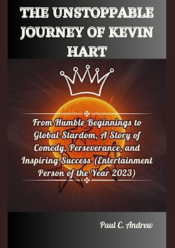 THE UNSTOPPABLE JOURNEY OF KEVIN HART: From Humble Beginnings to Global Stardom, A Story of Comedy, Perseverance, and Inspiring Success (Entertainment ... Journeys of Top US Comedian Celebrities)