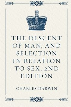 The Descent of Man, and Selection in Relation to Sex, 2nd Edition
