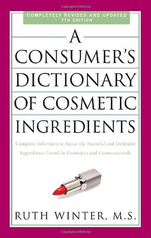 A Consumer's Dictionary of Cosmetic Ingredients, 7th Edition: Complete Information About the Harmful and Desirable Ingredients Found in Cosmetics and Cosmeceuticals - Ruth Winter