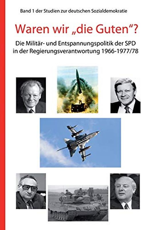 Waren wir "die Guten"?: Die Militär- und Entspannungspolitik der SPD in der Regierungsverantwortung 1966-1977/78 (Studien zur deutschen Sozialdemokratie, Band 1)