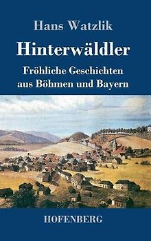 Hinterwäldler: Fröhliche Geschichten aus Böhmen und Bayern