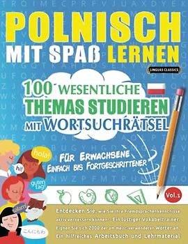 POLNISCH MIT SPAß LERNEN - FÜR ERWACHSENE: EINFACH BIS FORTGESCHRITTENER – 100 WESENTLICHE THEMAS STUDIEREN MIT WORTSUCHRÄTSEL - VOL.1: Entdecken Sie, ... aktiv verbessern können!