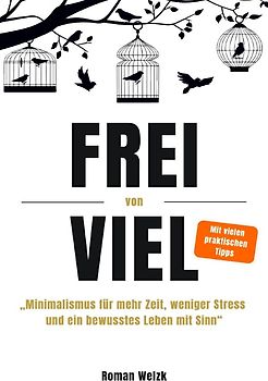 Frei von Viel - Minimalismus für mehr Zeit, weniger Stress und ein bewusstes Leben mit Sinn | Roman Welzk
