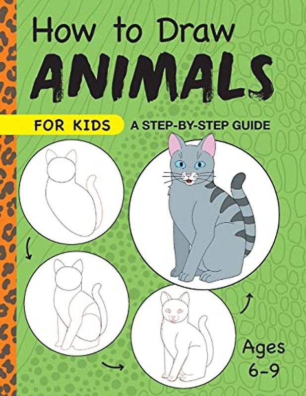 How to Draw Animals for Kids: A Step by Step Guide -- Ages 6–9 (Drawing for Kids Ages 6 to 9)