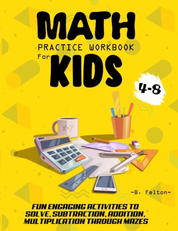 MATH PRACTICE WORKBOOK FOR KIDS 4-8: FUN ENGAGING ACTIVITIES TO SOLVE, SUBTRACTION, ADDITION, MULTIPLICATION THROUGH MAZES