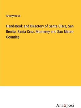 Hand-Book and Directory of Santa Clara, San Benito, Santa Cruz, Monterey and San Mateo Counties