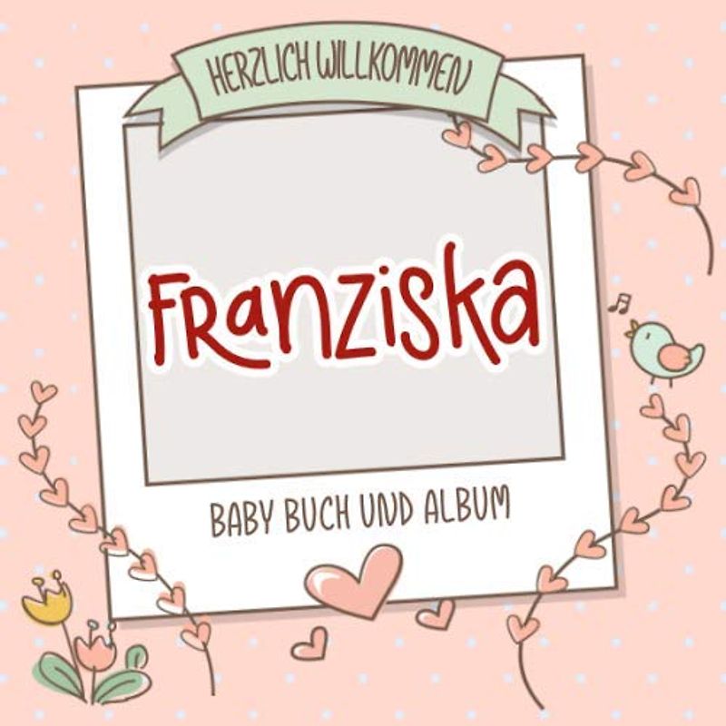 Herzlich Willkommen Franziska - Baby Buch und Album: Personalisiertes Babybuch und Babyalbum, Geschenk zu Schwangerschaft und Geburt, Baby Name auf dem Cover