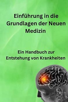 Einführung in die Grundlagen der Neuen Medizin: Ein Handbuch zur Entstehung von Krankheiten