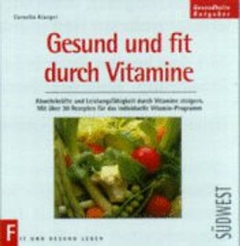 Gesund und fit durch Vitamine. Abwehrkräfte und Leistungsfähigkeit durch Vitamine steigern. Mit über 30 Rezepten für das individuelle Vitamin-Programm